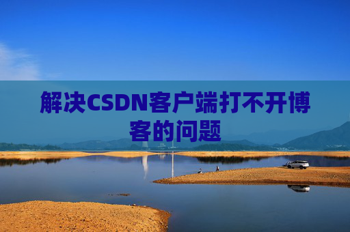 解决CSDN客户端打不开博客的问题