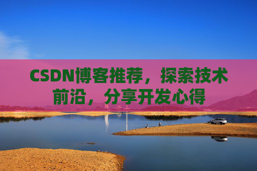 CSDN博客推荐，探索技术前沿，分享开发心得